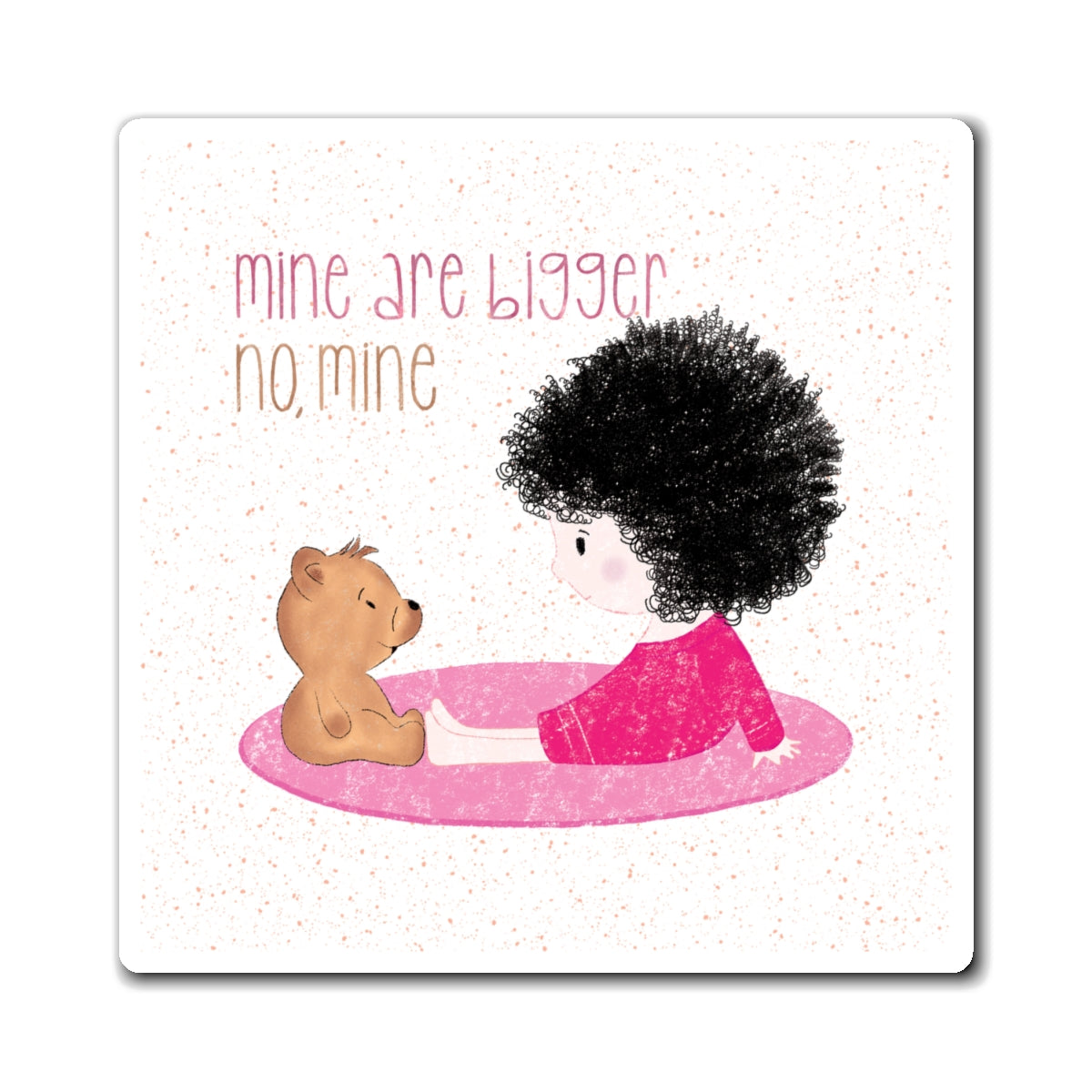 Sweet fridge magnet featuring a cartoon baby girl sitting on a pink mat, facing a brown stuffed teddy bear,  with the text 'mine are bigger, no, mine’, size 3”x3”, kidlic 